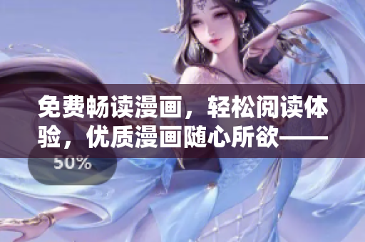 免費暢讀漫畫，輕松閱讀體驗，優(yōu)質漫畫隨心所欲——最新軟件盡在手中