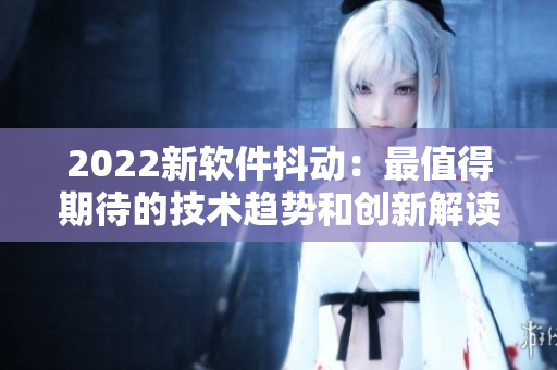 2022新軟件抖動(dòng)：最值得期待的技術(shù)趨勢(shì)和創(chuàng)新解讀