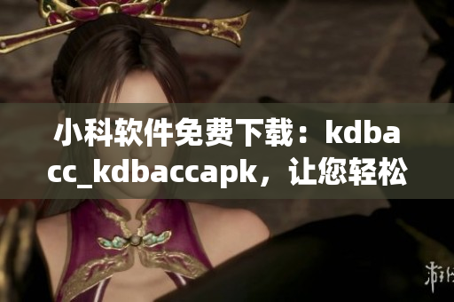 小科軟件免費(fèi)下載：kdbacc_kdbaccapk，讓您輕松管理財(cái)務(wù)數(shù)據(jù)