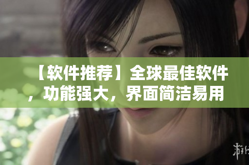 【軟件推薦】全球最佳軟件，功能強大，界面簡潔易用