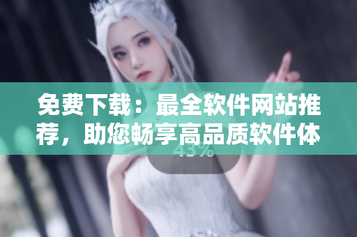 免費(fèi)下載：最全軟件網(wǎng)站推薦，助您暢享高品質(zhì)軟件體驗(yàn)