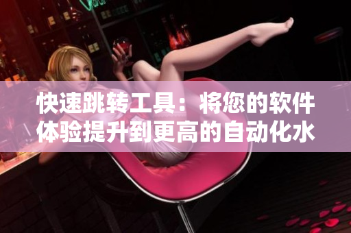 快速跳轉(zhuǎn)工具：將您的軟件體驗(yàn)提升到更高的自動化水平！