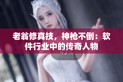 老翁修真技，神槍不倒：軟件行業(yè)中的傳奇人物