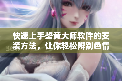 快速上手鑒黃大師軟件的安裝方法，讓你輕松辨別色情圖片！
