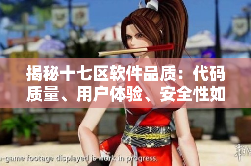 揭秘十七區(qū)軟件品質(zhì)：代碼質(zhì)量、用戶體驗(yàn)、安全性如何？