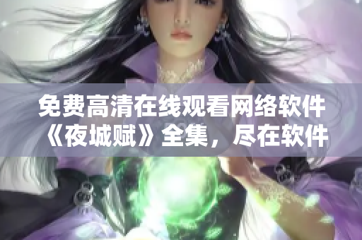 免費(fèi)高清在線觀看網(wǎng)絡(luò)軟件《夜城賦》全集，盡在軟件中心