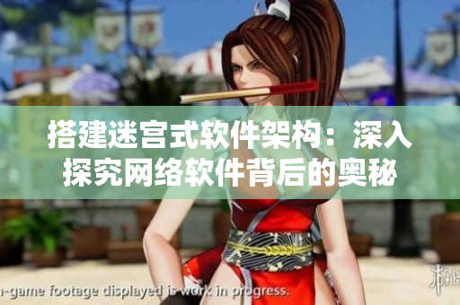 搭建迷宮式軟件架構(gòu)：深入探究網(wǎng)絡(luò)軟件背后的奧秘