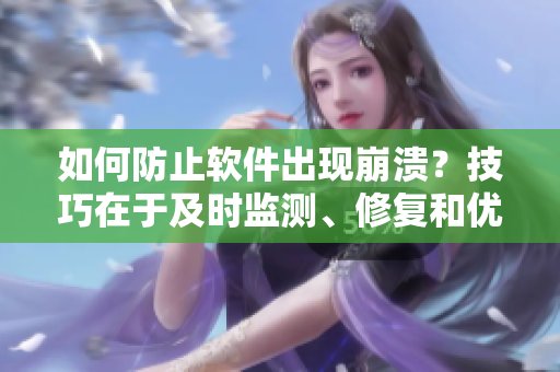 如何防止軟件出現(xiàn)崩潰？技巧在于及時(shí)監(jiān)測(cè)、修復(fù)和優(yōu)化！