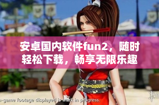 安卓國(guó)內(nèi)軟件fun2，隨時(shí)輕松下載，暢享無(wú)限樂(lè)趣