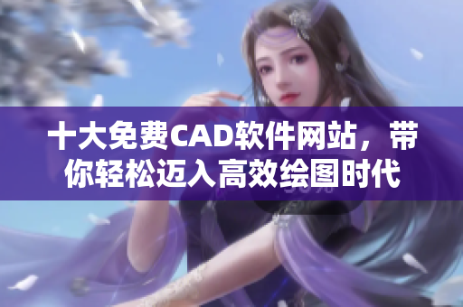 十大免費(fèi)CAD軟件網(wǎng)站，帶你輕松邁入高效繪圖時(shí)代