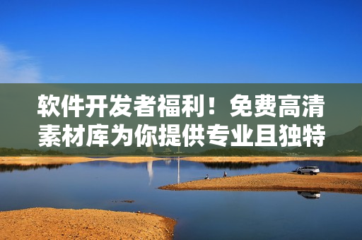 軟件開發(fā)者福利！免費高清素材庫為你提供專業(yè)且獨特的創(chuàng)意搭配
