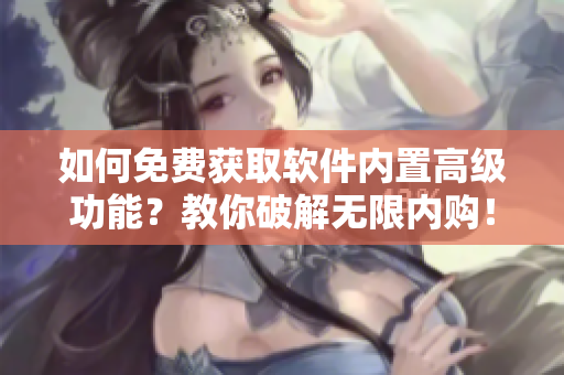 如何免費獲取軟件內置高級功能？教你破解無限內購！