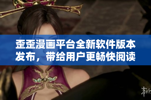 歪歪漫畫平臺全新軟件版本發(fā)布，帶給用戶更暢快閱讀體驗(yàn)