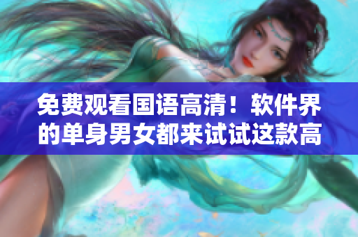 免費(fèi)觀看國語高清！軟件界的單身男女都來試試這款高效程序