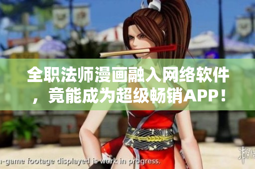 全職法師漫畫融入網(wǎng)絡(luò)軟件，竟能成為超級暢銷APP！