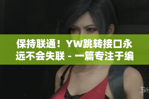 保持聯(lián)通！YW跳轉(zhuǎn)接口永遠不會失聯(lián) - 一篇專注于編寫網(wǎng)絡(luò)軟件的文章