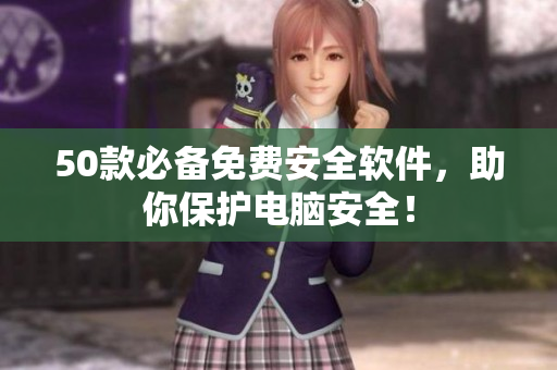 50款必備免費(fèi)安全軟件，助你保護(hù)電腦安全！