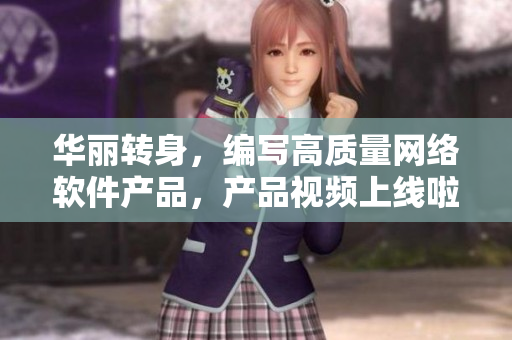 華麗轉(zhuǎn)身，編寫高質(zhì)量網(wǎng)絡(luò)軟件產(chǎn)品，產(chǎn)品視頻上線啦！35字