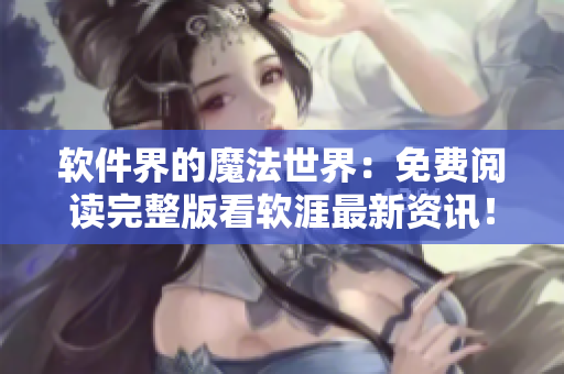 軟件界的魔法世界：免費(fèi)閱讀完整版看軟涯最新資訊！