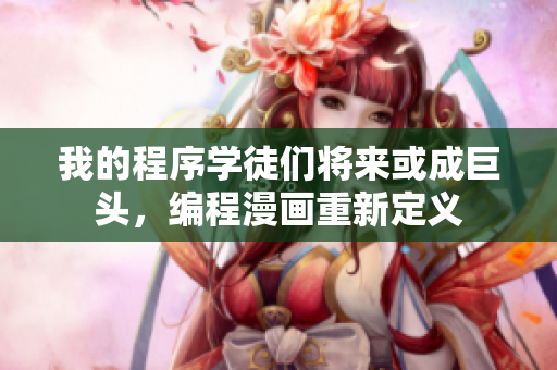 我的程序?qū)W徒們將來或成巨頭，編程漫畫重新定義