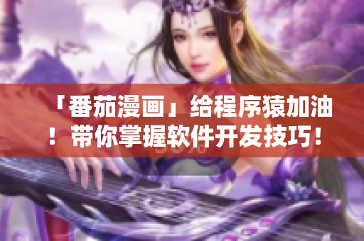 「番茄漫畫」給程序猿加油！帶你掌握軟件開發(fā)技巧！
