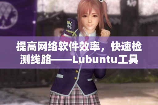 提高網(wǎng)絡軟件效率，快速檢測線路——Lubuntu工具分享