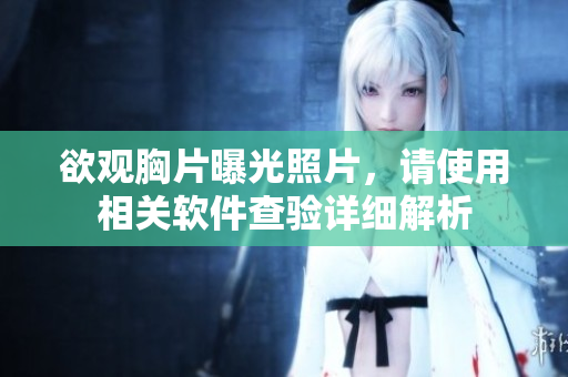 欲觀胸片曝光照片，請使用相關(guān)軟件查驗(yàn)詳細(xì)解析