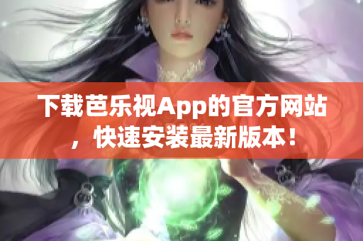 下載芭樂(lè)視App的官方網(wǎng)站，快速安裝最新版本！