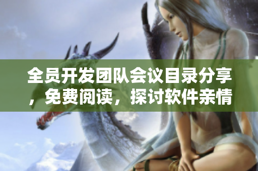 全員開(kāi)發(fā)團(tuán)隊(duì)會(huì)議目錄分享，免費(fèi)閱讀，探討軟件親情與合作之道
