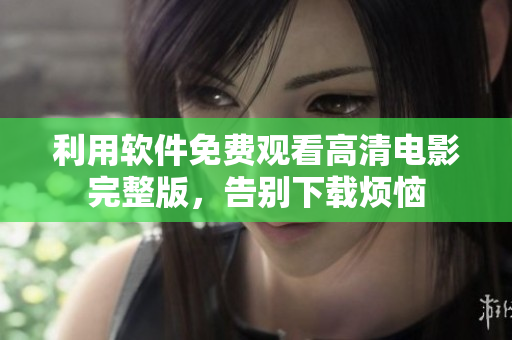 利用軟件免費(fèi)觀看高清電影完整版，告別下載煩惱