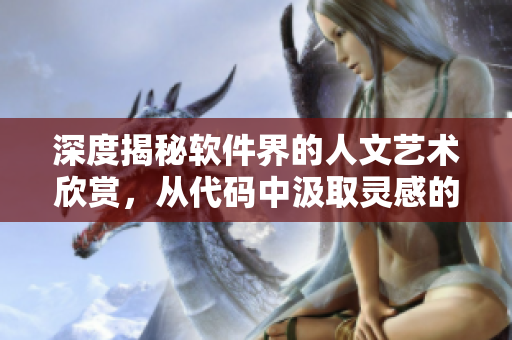 深度揭秘軟件界的人文藝術(shù)欣賞，從代碼中汲取靈感的秘密