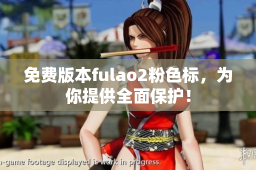 免費(fèi)版本fulao2粉色標(biāo)，為你提供全面保護(hù)！
