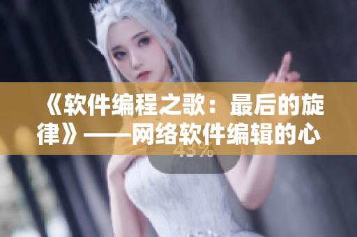 《軟件編程之歌：最后的旋律》——網(wǎng)絡(luò)軟件編輯的心得體會(huì)