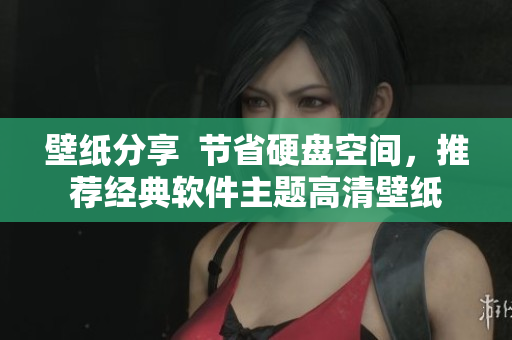 壁紙分享  節(jié)省硬盤空間，推薦經(jīng)典軟件主題高清壁紙