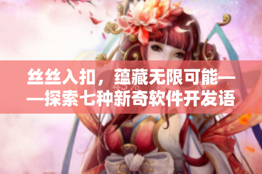 絲絲入扣，蘊(yùn)藏?zé)o限可能——探索七種新奇軟件開發(fā)語(yǔ)言