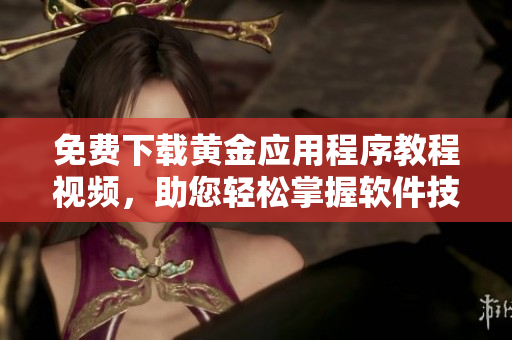 免費(fèi)下載黃金應(yīng)用程序教程視頻，助您輕松掌握軟件技巧
