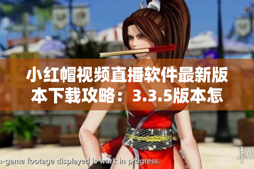 小紅帽視頻直播軟件最新版本下載攻略：3.3.5版本怎么下載？