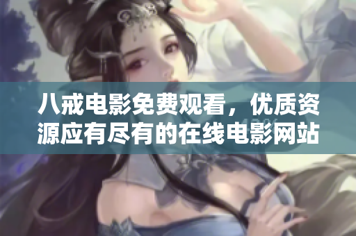 八戒電影免費觀看，優(yōu)質(zhì)資源應(yīng)有盡有的在線電影網(wǎng)站