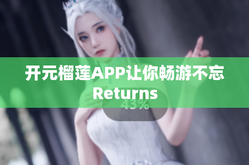 開(kāi)元榴蓮APP讓你暢游不忘Returns