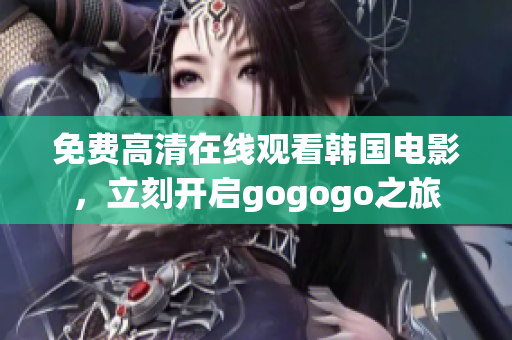 免費(fèi)高清在線觀看韓國(guó)電影，立刻開(kāi)啟gogogo之旅