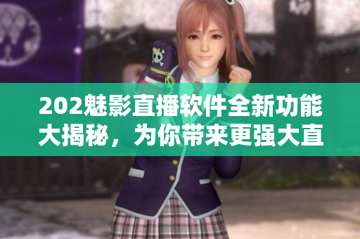 202魅影直播軟件全新功能大揭秘，為你帶來更強(qiáng)大直播體驗(yàn)！