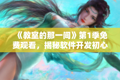 《教室的那一間》第1季免費(fèi)觀看，揭秘軟件開(kāi)發(fā)初心，技術(shù)人員必看！