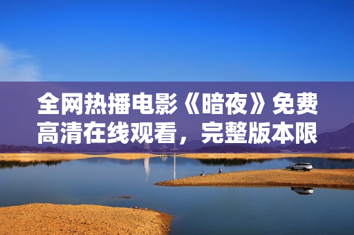 全網(wǎng)熱播電影《暗夜》免費高清在線觀看，完整版本限時放送！