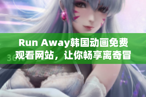 Run Away韓國動(dòng)畫免費(fèi)觀看網(wǎng)站，讓你暢享離奇冒險(xiǎn)故事