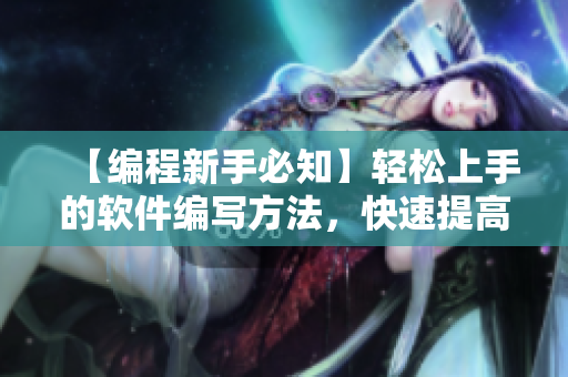 【編程新手必知】輕松上手的軟件編寫方法，快速提高編程技能！
