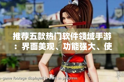 推薦五款熱門軟件領(lǐng)域手游：界面美觀、功能強(qiáng)大、使用便捷！