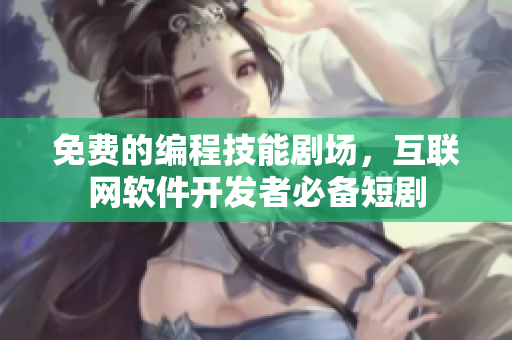 免費(fèi)的編程技能劇場(chǎng)，互聯(lián)網(wǎng)軟件開發(fā)者必備短劇