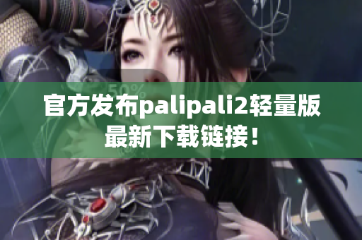 官方發(fā)布palipali2輕量版最新下載鏈接！
