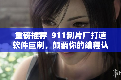 重磅推薦  911制片廠打造軟件巨制，顛覆你的編程認(rèn)知！