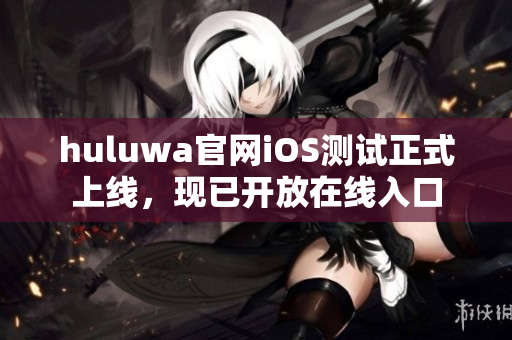 huluwa官網(wǎng)iOS測(cè)試正式上線，現(xiàn)已開放在線入口
